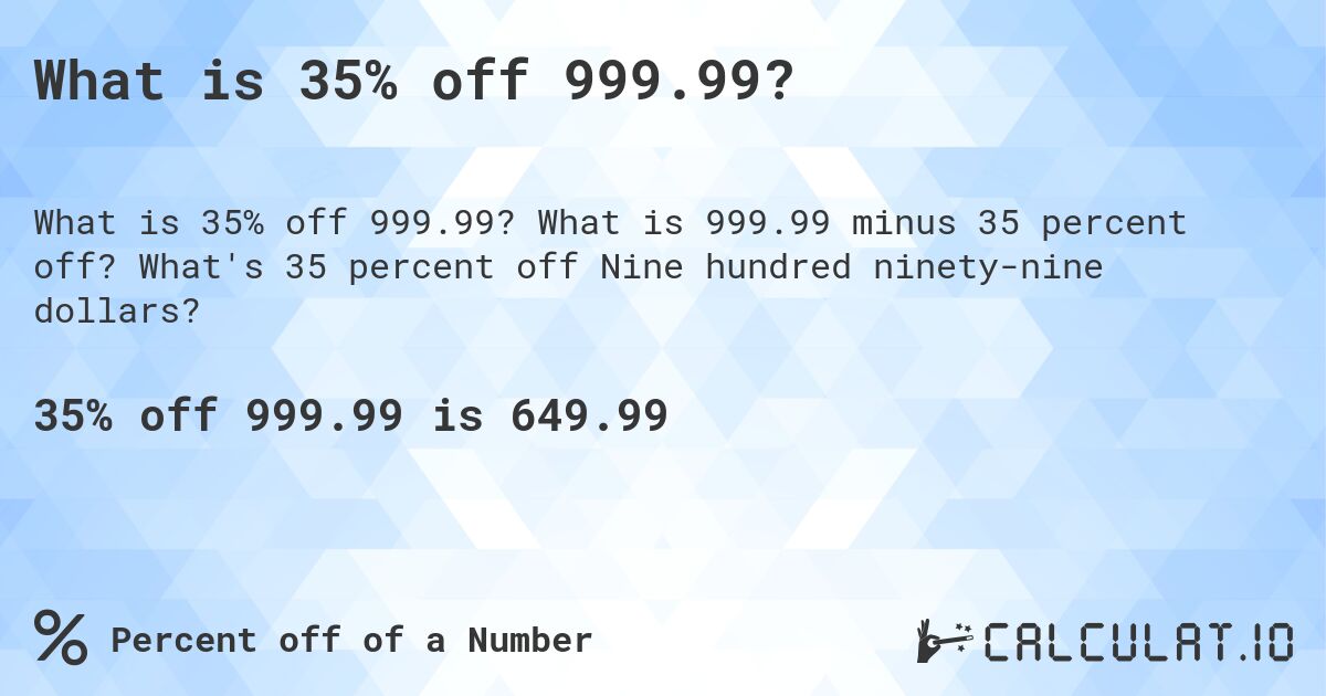 What is 35% off 999.99?. What is 999.99 minus 35 percent off? What's 35 percent off Nine hundred ninety-nine dollars?