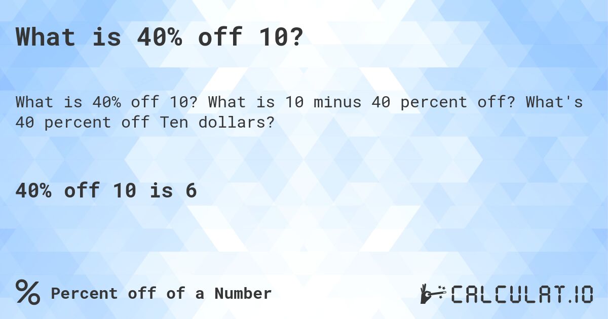 What is 40% off 10?. What is 10 minus 40 percent off? What's 40 percent off Ten dollars?
