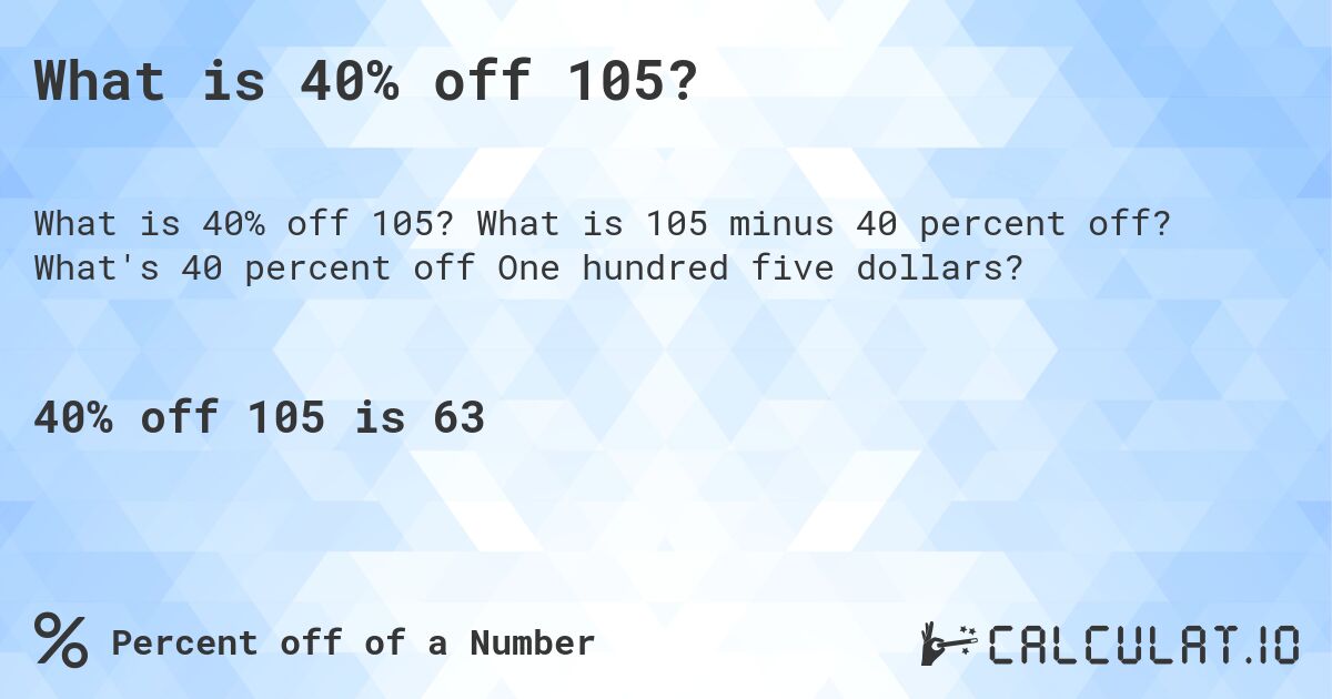 What is 40% off 105?. What is 105 minus 40 percent off? What's 40 percent off One hundred five dollars?