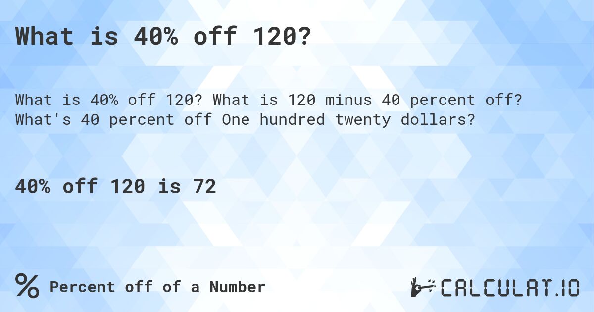 What is 40% off 120?. What is 120 minus 40 percent off? What's 40 percent off One hundred twenty dollars?