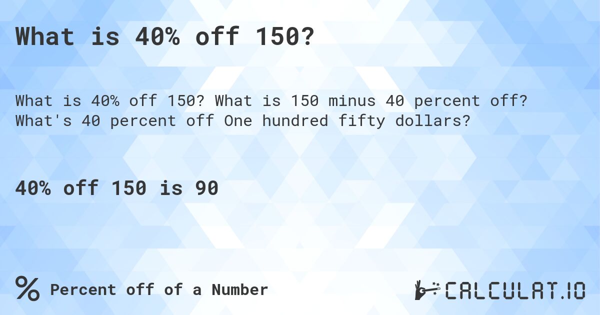 What is 40% off 150?. What is 150 minus 40 percent off? What's 40 percent off One hundred fifty dollars?