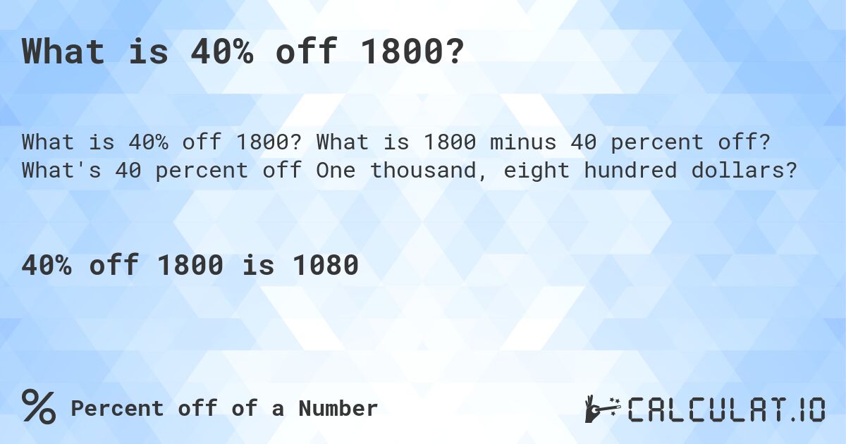 What is 40% off 1800?. What is 1800 minus 40 percent off? What's 40 percent off One thousand, eight hundred dollars?