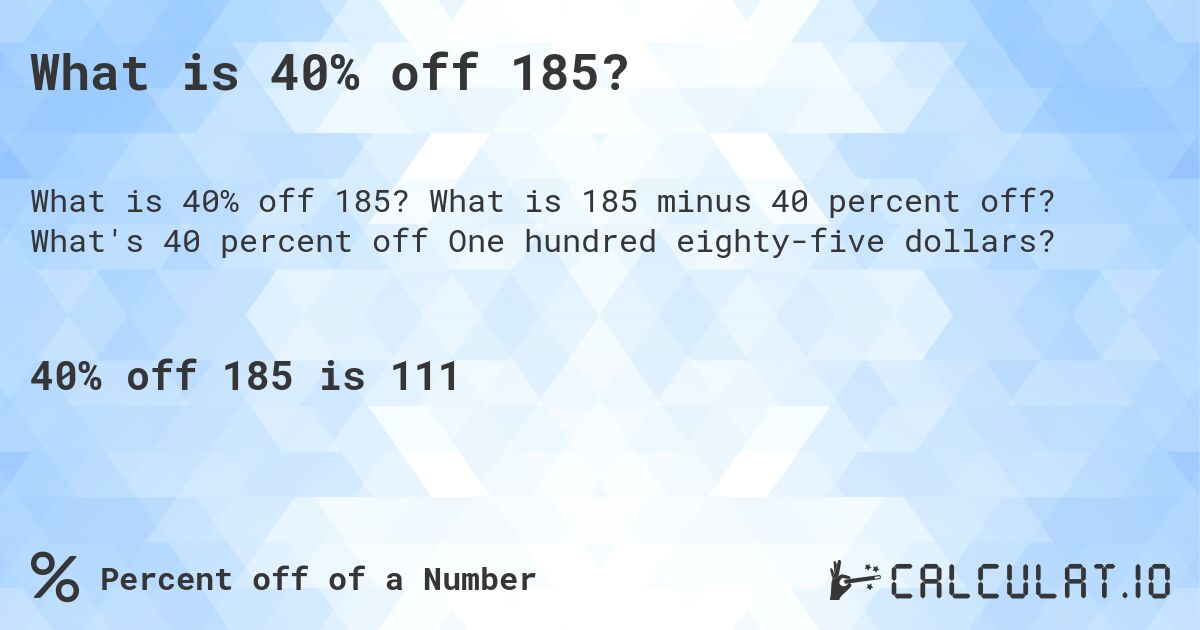 What is 40% off 185?. What is 185 minus 40 percent off? What's 40 percent off One hundred eighty-five dollars?