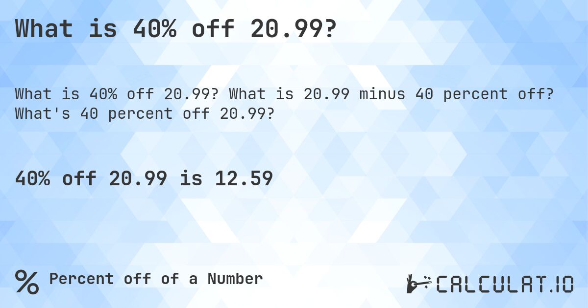 What is 40% off 20.99?. What is 20.99 minus 40 percent off? What's 40 percent off 20.99?