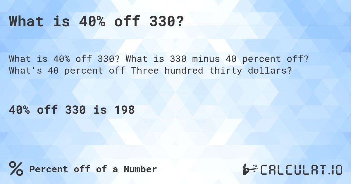 What is 40% off 330?. What is 330 minus 40 percent off? What's 40 percent off Three hundred thirty dollars?