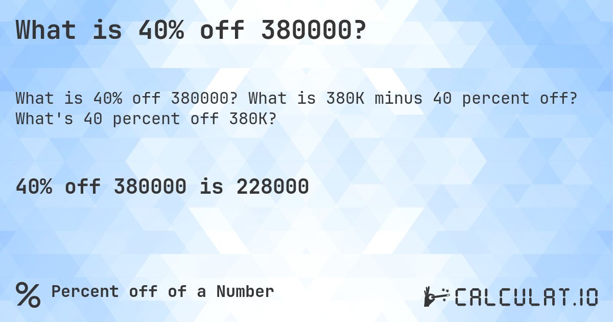 What is 40% off 380000?. What is 380K minus 40 percent off? What's 40 percent off 380K?