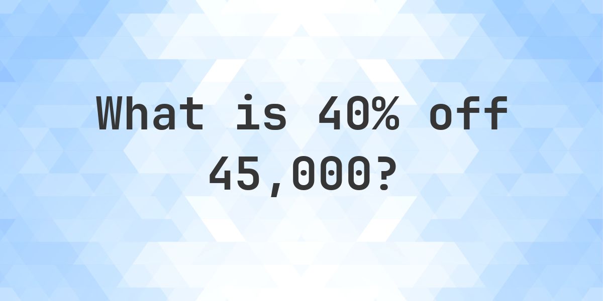 What is 40% off 45000? - Calculatio