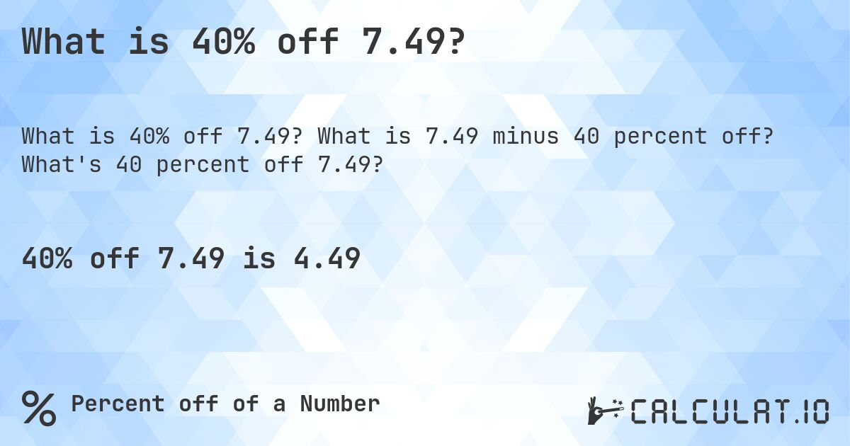 What is 40% off 7.49?. What is 7.49 minus 40 percent off? What's 40 percent off 7.49?