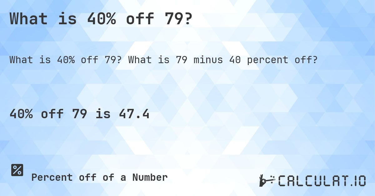 What is 40% off 79?. What is 79 minus 40 percent off?