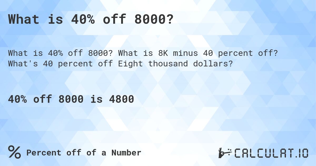 What is 40% off 8000?. What is 8K minus 40 percent off? What's 40 percent off Eight thousand dollars?