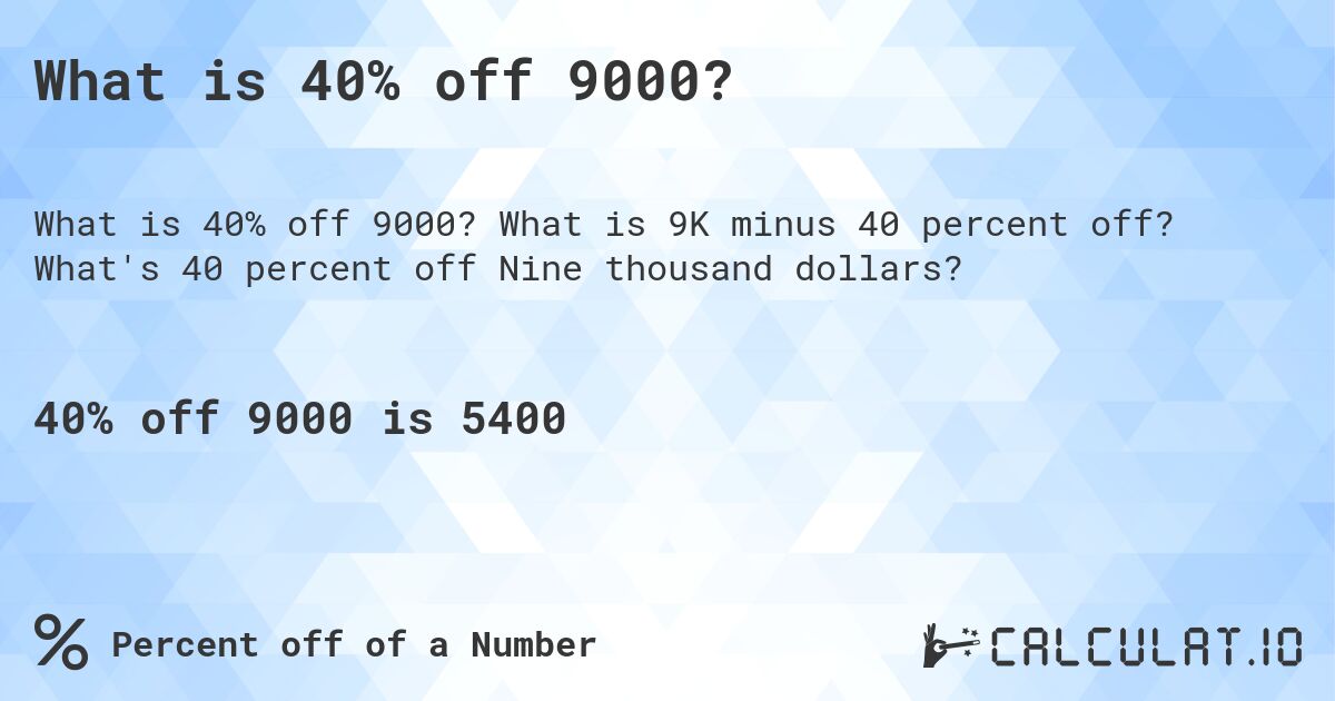 What is 40% off 9000?. What is 9K minus 40 percent off? What's 40 percent off Nine thousand dollars?