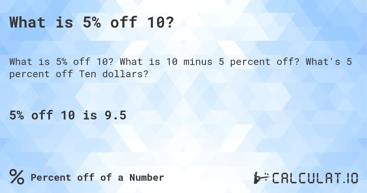What is 5% off 10?. What is 10 minus 5 percent off? What's 5 percent off Ten dollars?