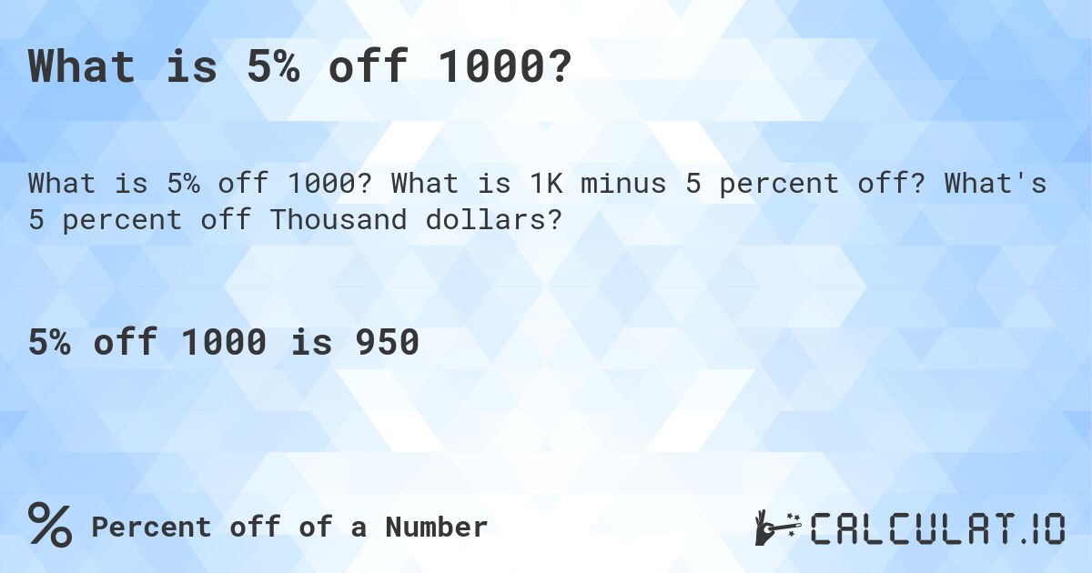 What is 5% off 1000?. What is 1K minus 5 percent off? What's 5 percent off Thousand dollars?