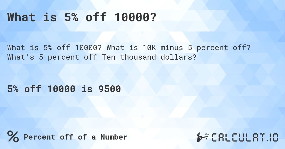 What is 5% off 10000?. What is 10K minus 5 percent off? What's 5 percent off Ten thousand dollars?