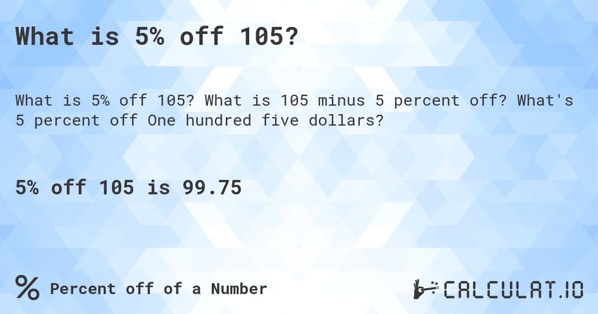 What is 5% off 105?. What is 105 minus 5 percent off? What's 5 percent off One hundred five dollars?