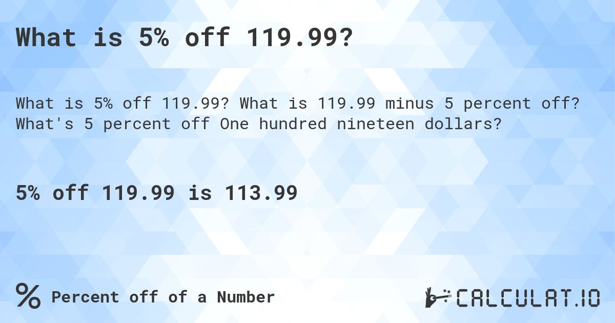 What is 5% off 119.99?. What is 119.99 minus 5 percent off? What's 5 percent off One hundred nineteen dollars?