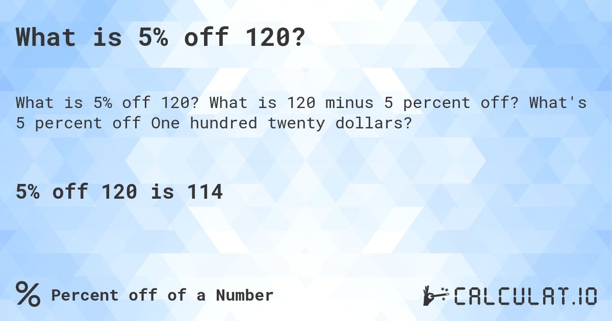 What is 5% off 120?. What is 120 minus 5 percent off? What's 5 percent off One hundred twenty dollars?