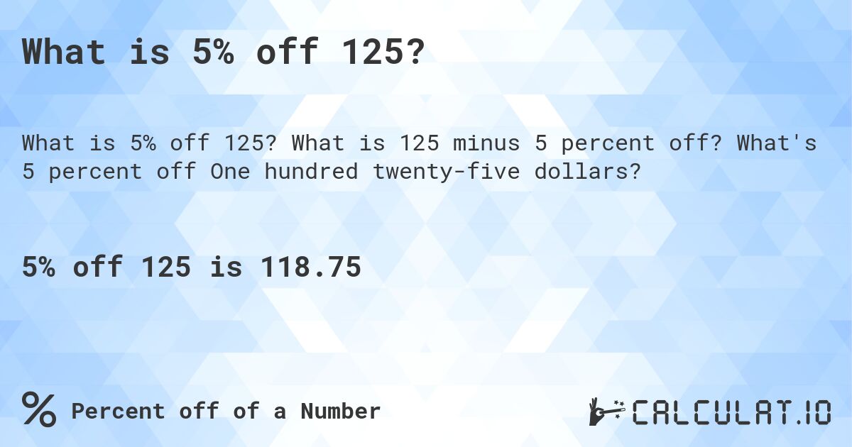 What is 5% off 125?. What is 125 minus 5 percent off? What's 5 percent off One hundred twenty-five dollars?