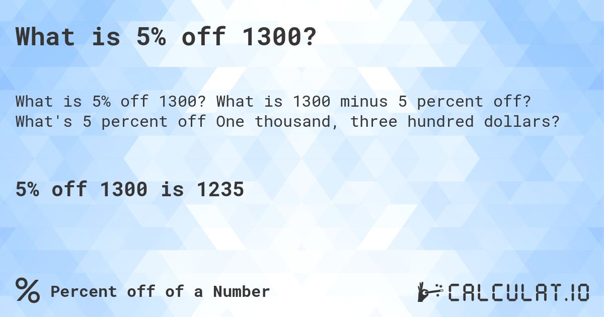 What is 5% off 1300?. What is 1300 minus 5 percent off? What's 5 percent off One thousand, three hundred dollars?