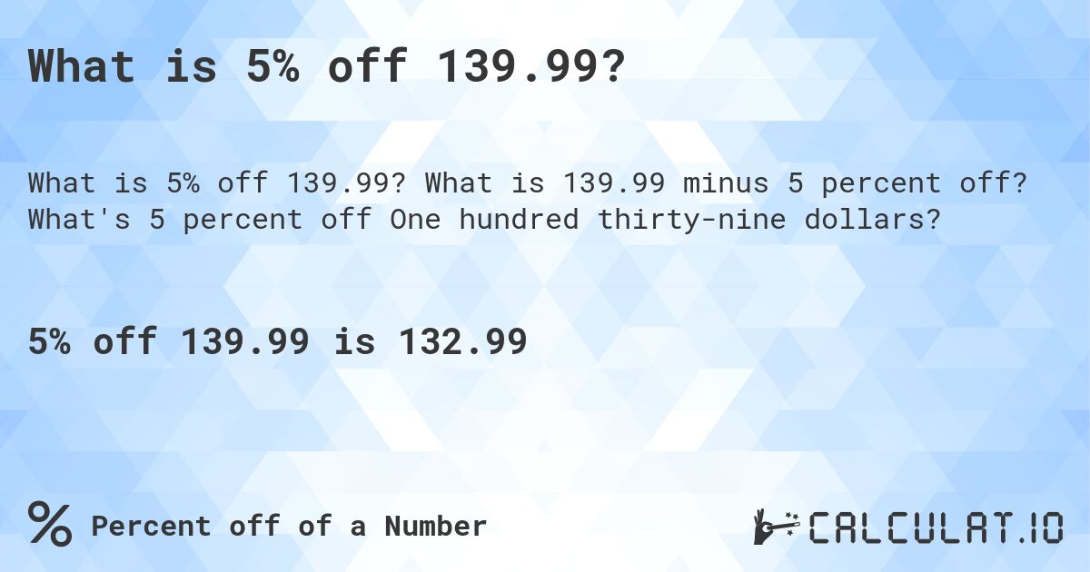 What is 5% off 139.99?. What is 139.99 minus 5 percent off? What's 5 percent off One hundred thirty-nine dollars?