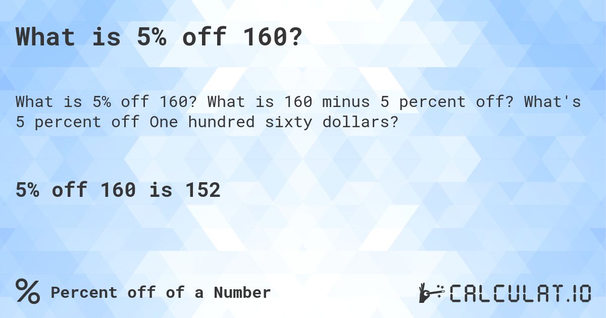 What is 5% off 160?. What is 160 minus 5 percent off? What's 5 percent off One hundred sixty dollars?