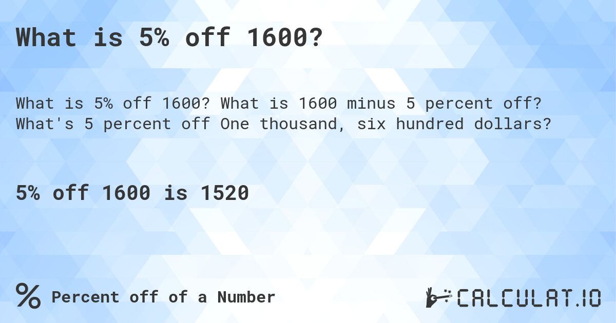 What is 5% off 1600?. What is 1600 minus 5 percent off? What's 5 percent off One thousand, six hundred dollars?