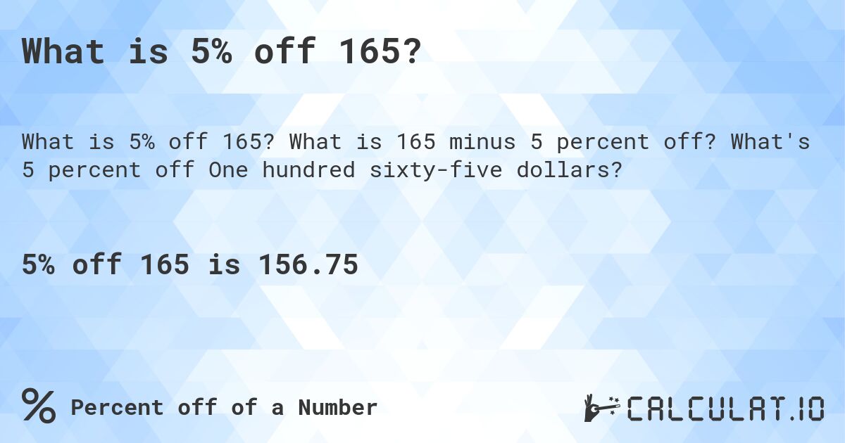 What is 5% off 165?. What is 165 minus 5 percent off? What's 5 percent off One hundred sixty-five dollars?