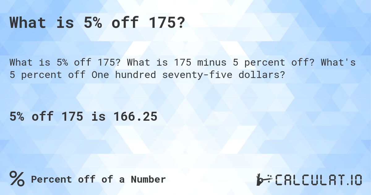 What is 5% off 175?. What is 175 minus 5 percent off? What's 5 percent off One hundred seventy-five dollars?