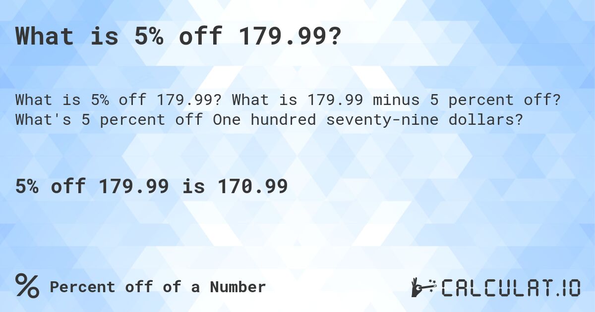 What is 5% off 179.99?. What is 179.99 minus 5 percent off? What's 5 percent off One hundred seventy-nine dollars?