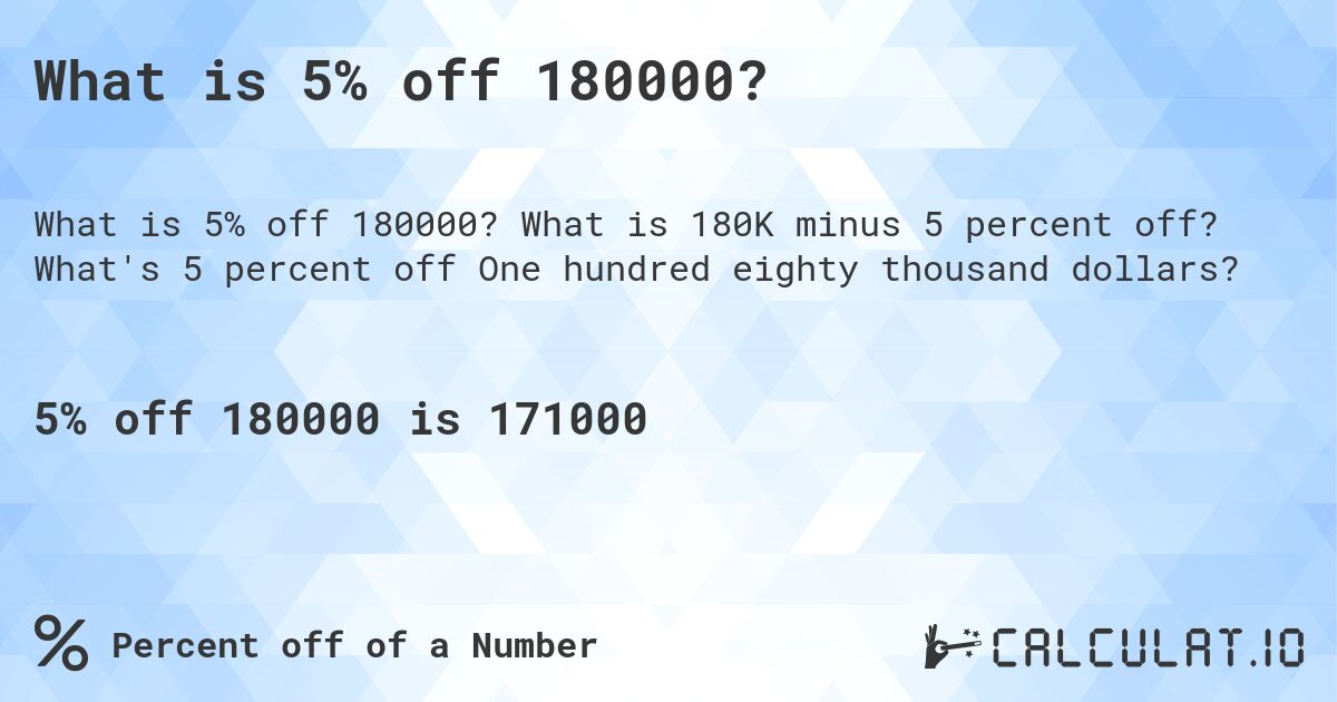 What is 5% off 180000?. What is 180K minus 5 percent off? What's 5 percent off One hundred eighty thousand dollars?