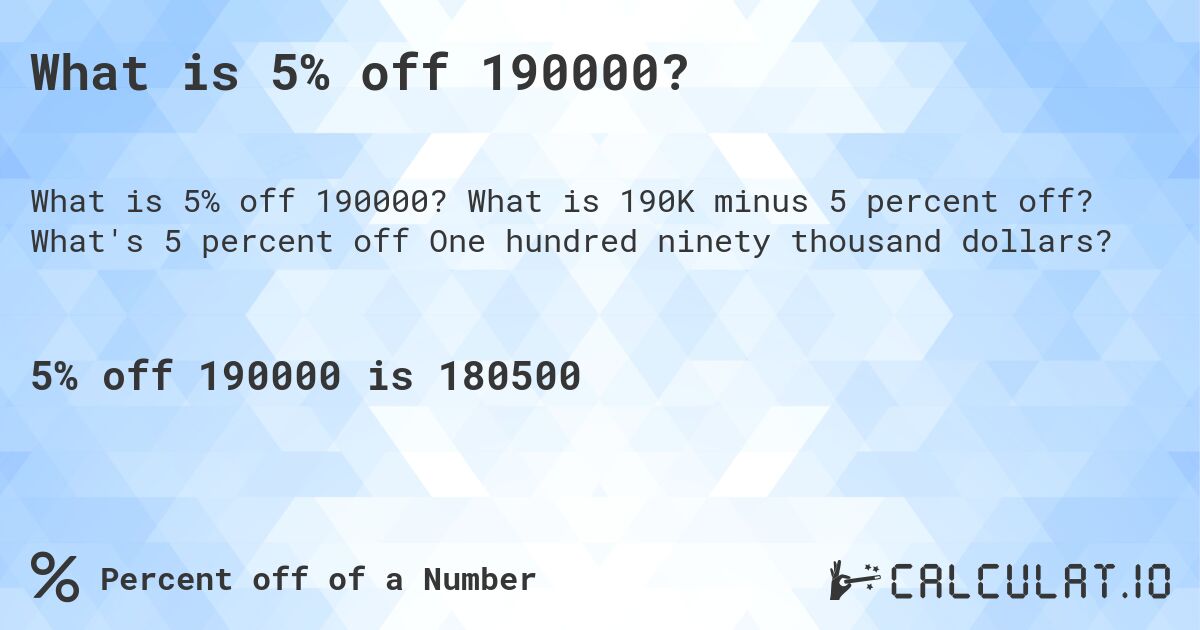 What is 5% off 190000?. What is 190K minus 5 percent off? What's 5 percent off One hundred ninety thousand dollars?
