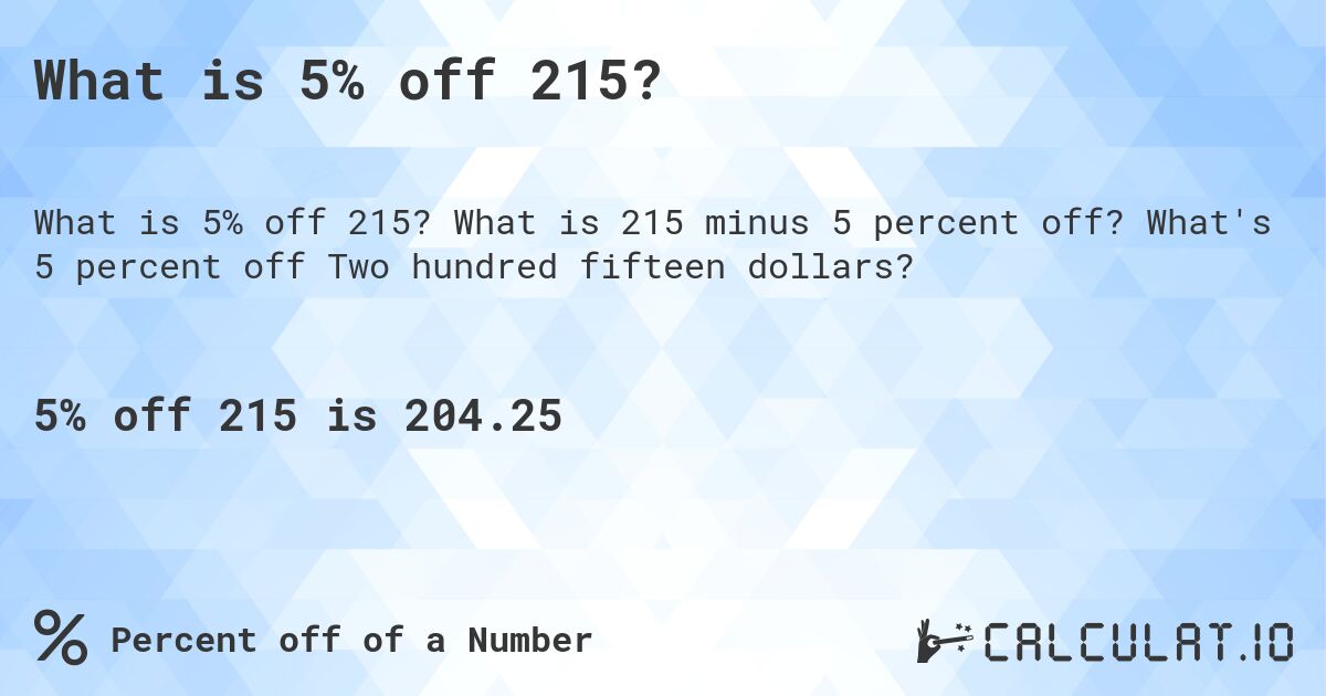 What is 5% off 215?. What is 215 minus 5 percent off? What's 5 percent off Two hundred fifteen dollars?