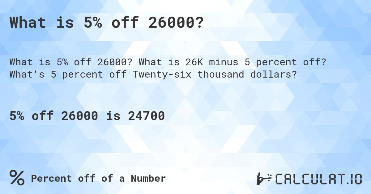 What is 5% off 26000?. What is 26K minus 5 percent off? What's 5 percent off Twenty-six thousand dollars?