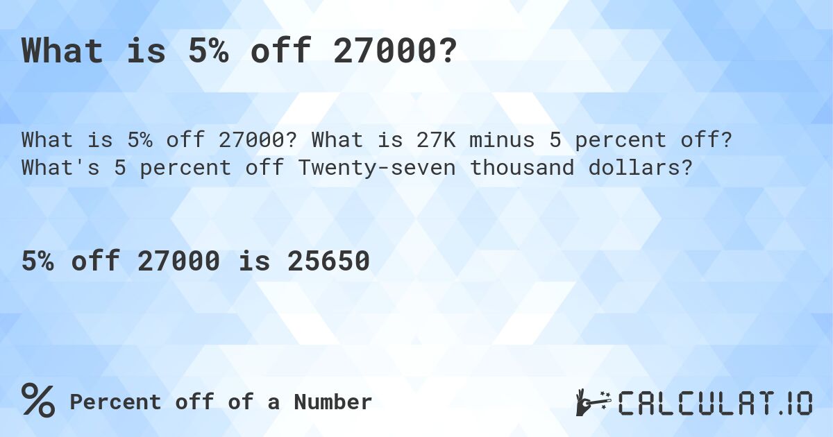 What is 5% off 27000?. What is 27K minus 5 percent off? What's 5 percent off Twenty-seven thousand dollars?
