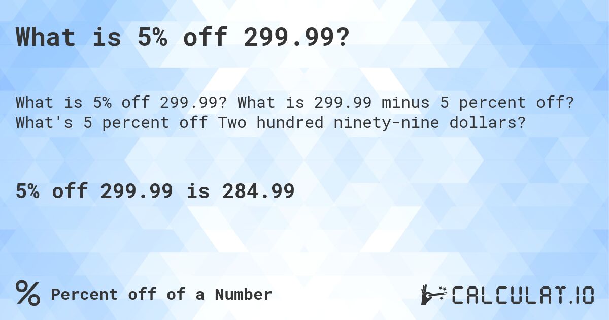 What is 5% off 299.99?. What is 299.99 minus 5 percent off? What's 5 percent off Two hundred ninety-nine dollars?