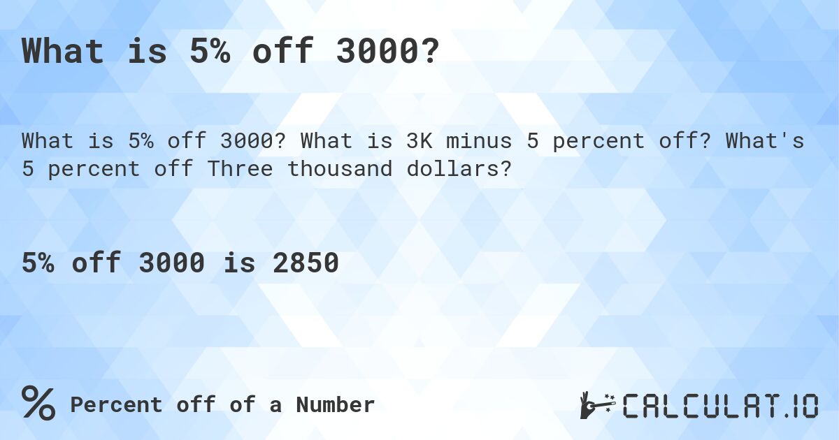 What is 5% off 3000?. What is 3K minus 5 percent off? What's 5 percent off Three thousand dollars?