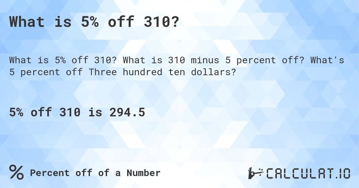What is 5% off 310?. What is 310 minus 5 percent off? What's 5 percent off Three hundred ten dollars?