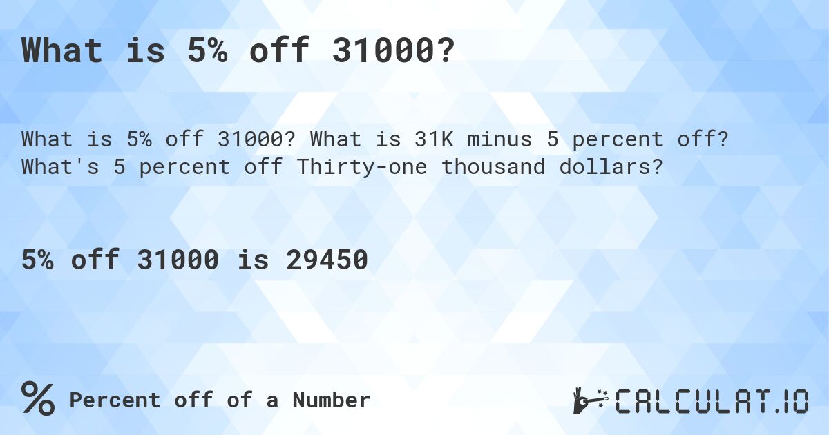 What is 5% off 31000?. What is 31K minus 5 percent off? What's 5 percent off Thirty-one thousand dollars?