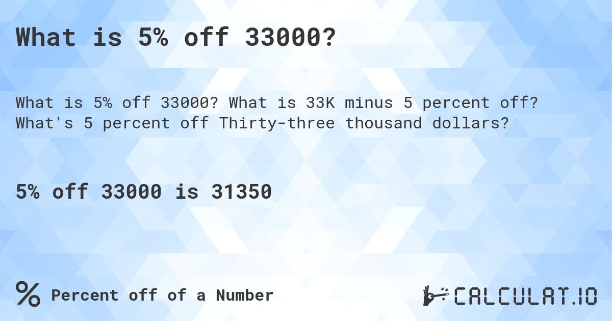 What is 5% off 33000?. What is 33K minus 5 percent off? What's 5 percent off Thirty-three thousand dollars?