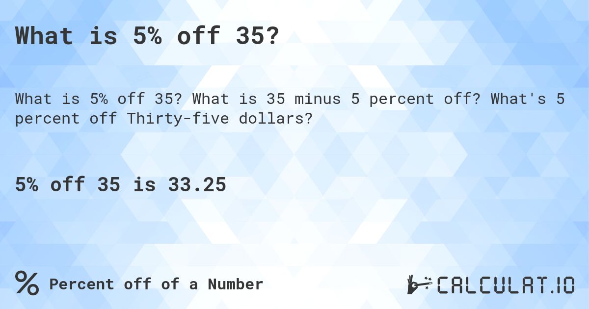 What is 5% off 35?. What is 35 minus 5 percent off? What's 5 percent off Thirty-five dollars?