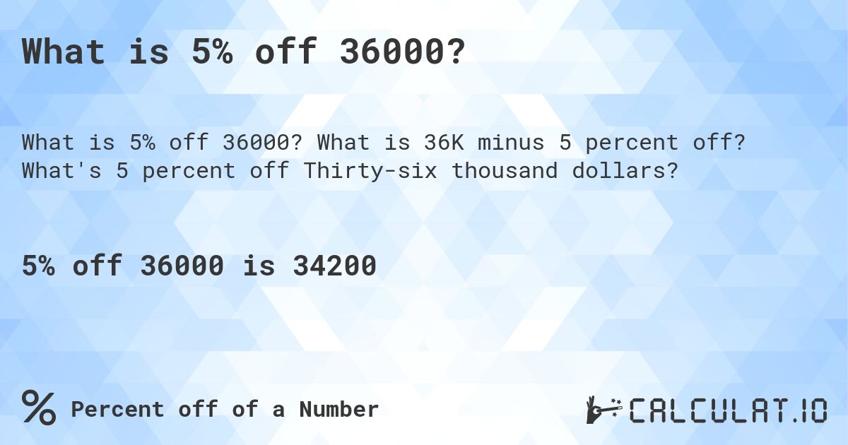 What is 5% off 36000?. What is 36K minus 5 percent off? What's 5 percent off Thirty-six thousand dollars?