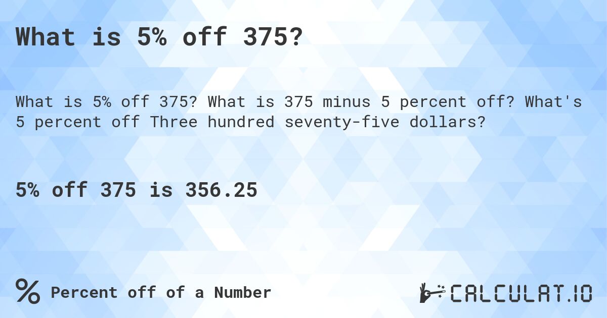 What is 5% off 375?. What is 375 minus 5 percent off? What's 5 percent off Three hundred seventy-five dollars?