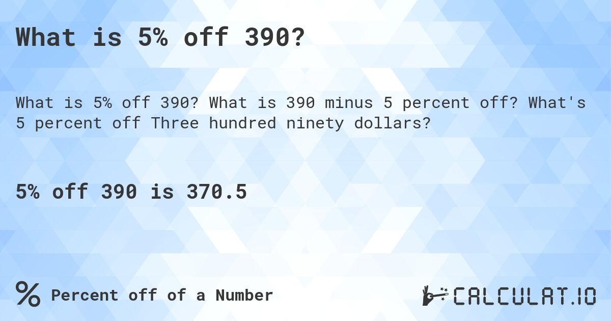 What is 5% off 390?. What is 390 minus 5 percent off? What's 5 percent off Three hundred ninety dollars?
