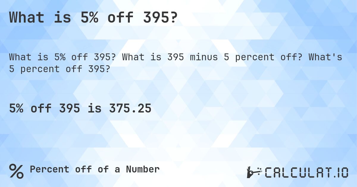 What is 5% off 395?. What is 395 minus 5 percent off? What's 5 percent off 395?