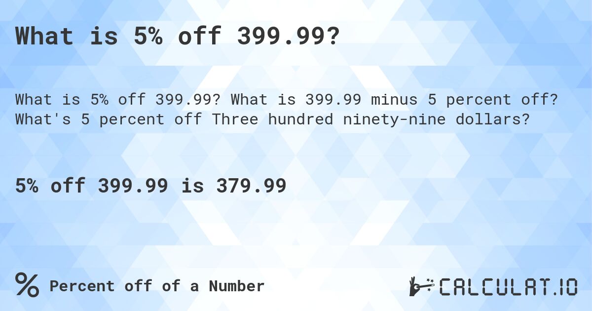 What is 5% off 399.99?. What is 399.99 minus 5 percent off? What's 5 percent off Three hundred ninety-nine dollars?