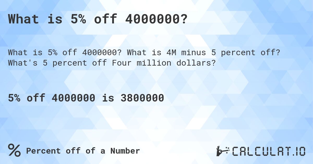 What is 5% off 4000000?. What is 4M minus 5 percent off? What's 5 percent off Four million dollars?
