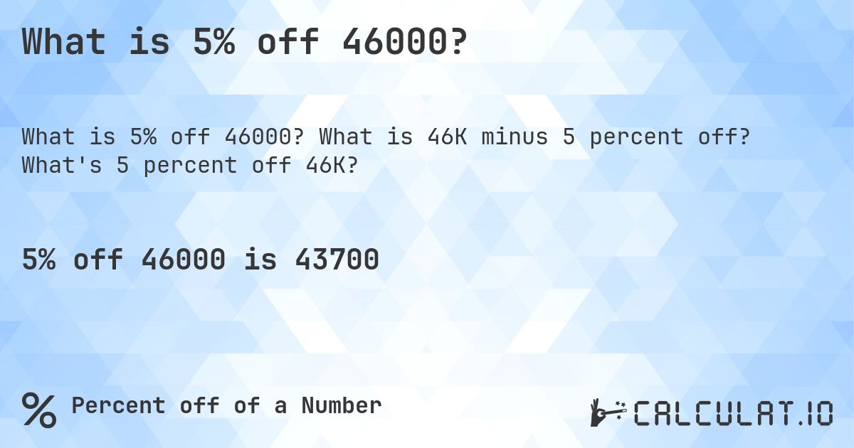 What is 5% off 46000?. What is 46K minus 5 percent off? What's 5 percent off 46K?