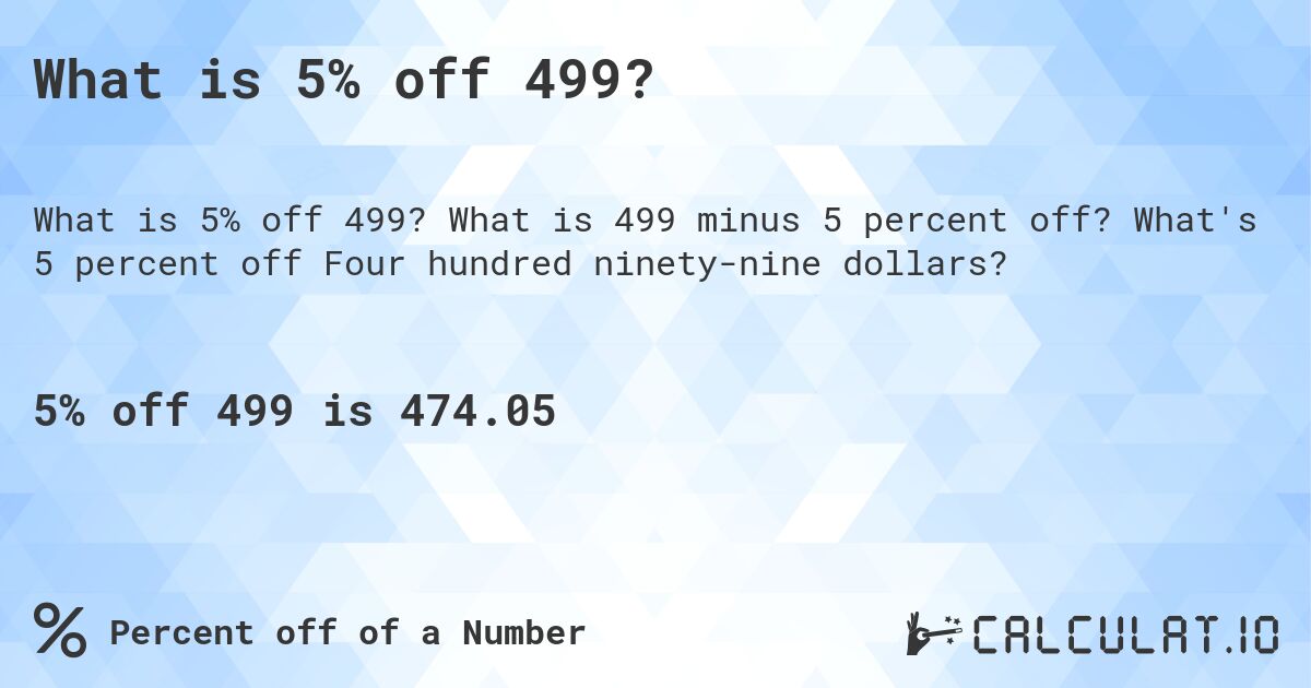 What is 5% off 499?. What is 499 minus 5 percent off? What's 5 percent off Four hundred ninety-nine dollars?