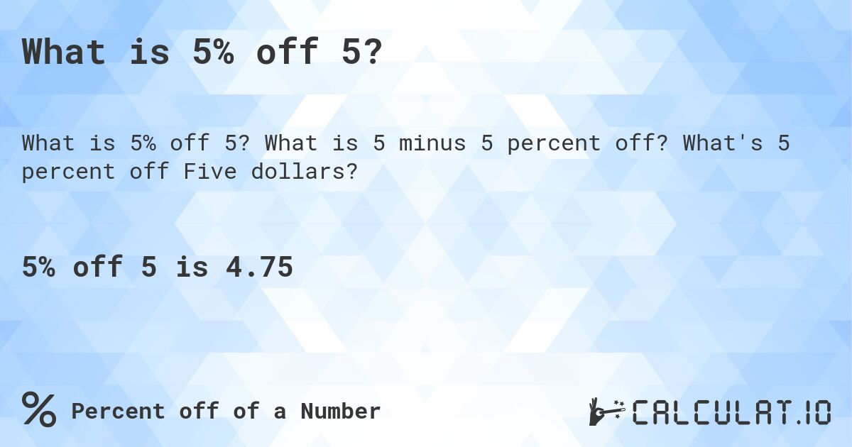 What is 5% off 5?. What is 5 minus 5 percent off? What's 5 percent off Five dollars?