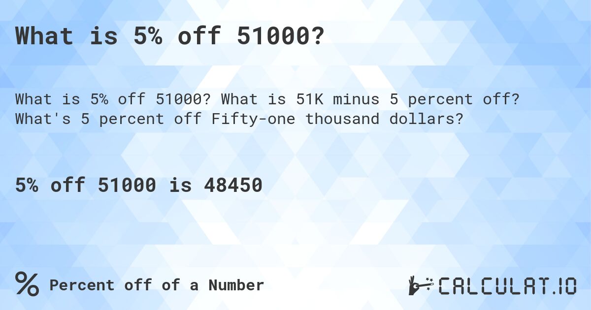 What is 5% off 51000?. What is 51K minus 5 percent off? What's 5 percent off Fifty-one thousand dollars?